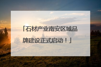 石材产业南安区域品牌建设正式启动！