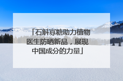 石斛寡糖助力植物医生防晒新品，展现中国成分的力量
