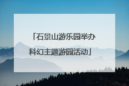 石景山游乐园举办科幻主题游园活动
