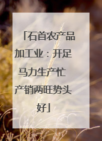 石首农产品加工业：开足马力生产忙 产销两旺势头好