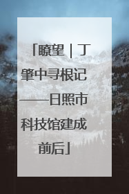 瞭望｜丁肇中寻根记——日照市科技馆建成前后