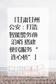 甘肃甘州公安：打造智能警务前沿哨 搭建便民服务“连心桥”