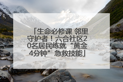 生命必修课 邻里守护者！六合社区20名居民练就“黄金4分钟”急救技能