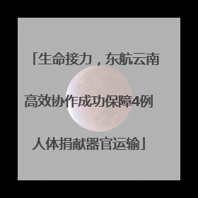 生命接力，东航云南高效协作成功保障4例人体捐献器官运输