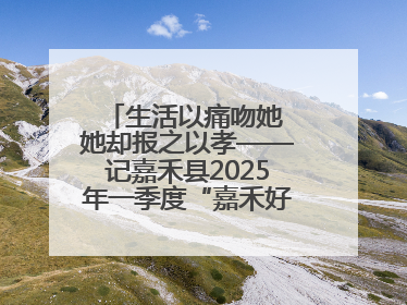生活以痛吻她 她却报之以孝——记嘉禾县2025年一季度“嘉禾好人”罗何周