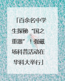 百余名中学生探秘“国之重器”！强磁场科普活动在华科大举行
