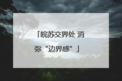 皖苏交界处 消弥“边界感”