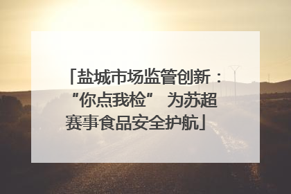 盐城市场监管创新：“你点我检” 为苏超赛事食品安全护航