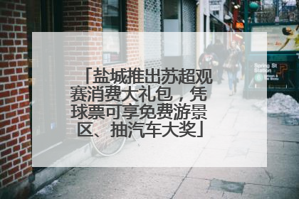 盐城推出苏超观赛消费大礼包，凭球票可享免费游景区、抽汽车大奖