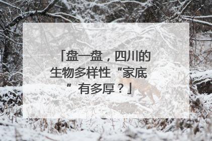 盘一盘，四川的生物多样性“家底”有多厚？