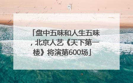 盘中五味和人生五味，北京人艺《天下第一楼》将演第600场