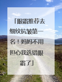 眼霜推荐去细纹抗皱第一名！妈妈不用担心我选错眼霜了