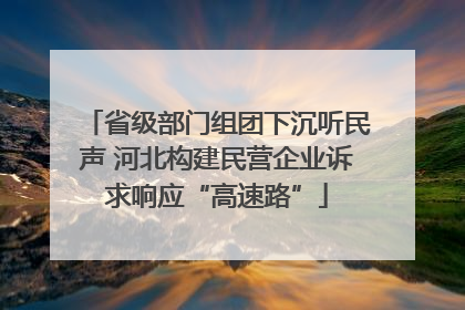 省级部门组团下沉听民声 河北构建民营企业诉求响应“高速路”