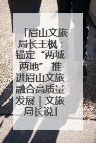 眉山文旅局长王枫：锚定“两城两地” 推进眉山文旅融合高质量发展｜文旅局长说