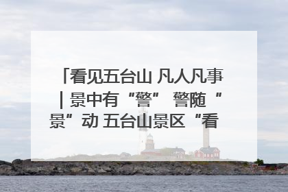 看见五台山 凡人凡事｜景中有“警” 警随“景”动 五台山景区“看得见”的平安守护