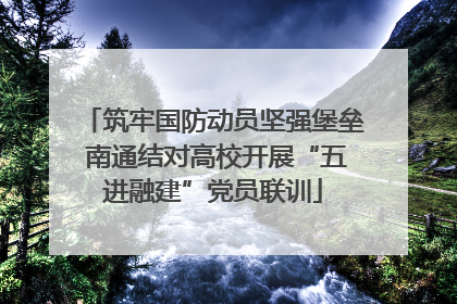 筑牢国防动员坚强堡垒 南通结对高校开展“五进融建”党员联训