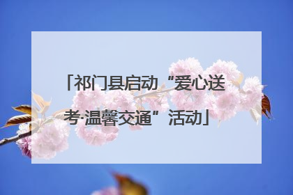 祁门县启动“爱心送考·温馨交通”活动