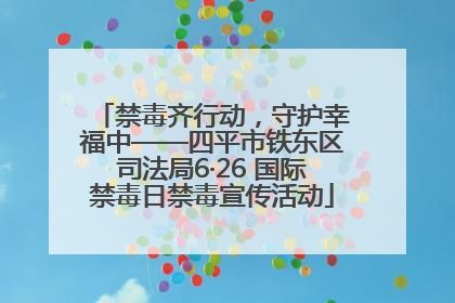 禁毒齐行动，守护幸福中——四平市铁东区司法局6·26 国际禁毒日禁毒宣传活动