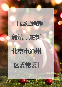 福建籍赖毅斌，履新北京市通州区委常委