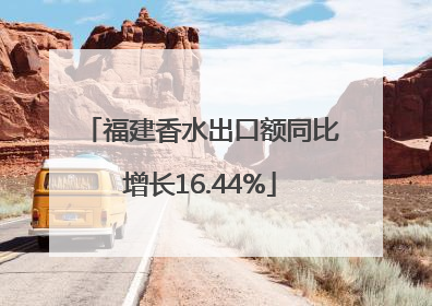 福建香水出口额同比增长16.44%