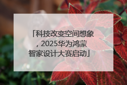 科技改变空间想象，2025华为鸿蒙智家设计大赛启动