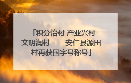积分治村 产业兴村 文明润村——安仁县源田村再获国字号称号