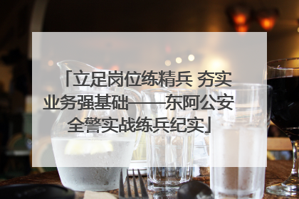 立足岗位练精兵 夯实业务强基础——东阿公安全警实战练兵纪实