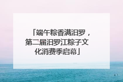 端午粽香满汨罗，第二届汨罗江粽子文化消费季启幕