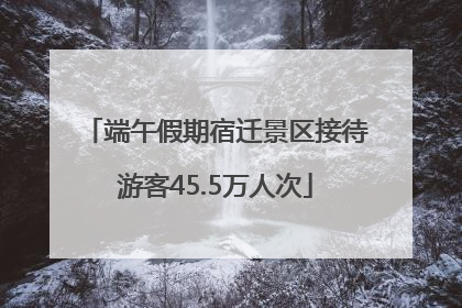 端午假期宿迁景区接待游客45.5万人次