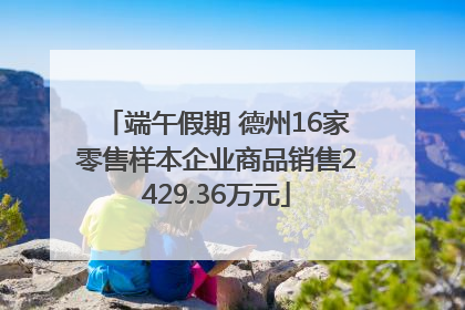 端午假期 德州16家零售样本企业商品销售2429.36万元