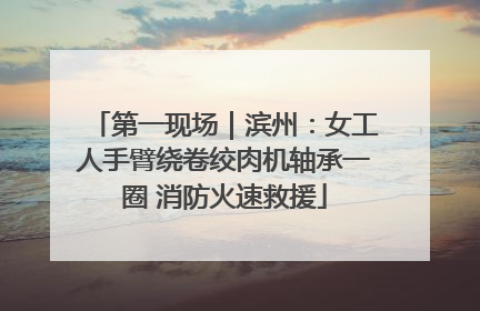 第一现场｜滨州：女工人手臂绕卷绞肉机轴承一圈 消防火速救援