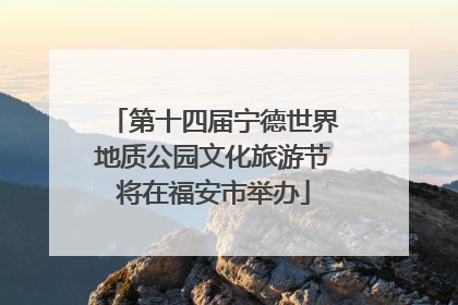 第十四届宁德世界地质公园文化旅游节将在福安市举办