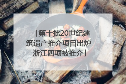 第十批20世纪建筑遗产推介项目出炉 浙江四项被推介