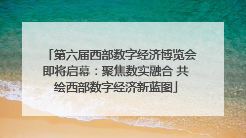 第六届西部数字经济博览会即将启幕：聚焦数实融合 共绘西部数字经济新蓝图