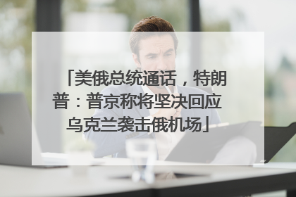美俄总统通话，特朗普：普京称将坚决回应乌克兰袭击俄机场