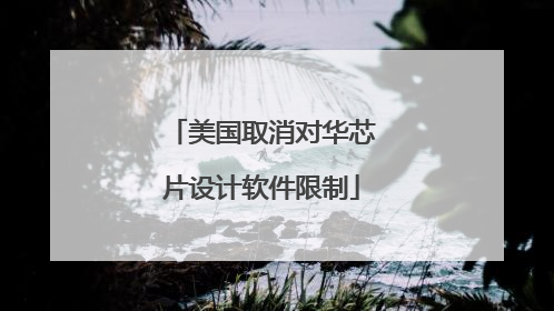 美国取消对华芯片设计软件限制