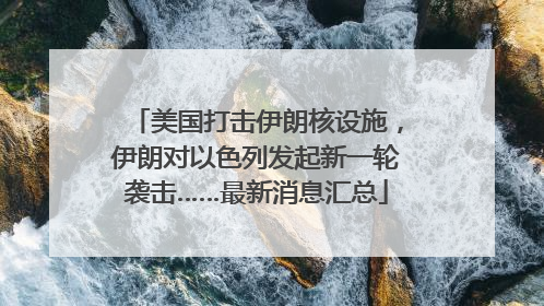 美国打击伊朗核设施，伊朗对以色列发起新一轮袭击……最新消息汇总