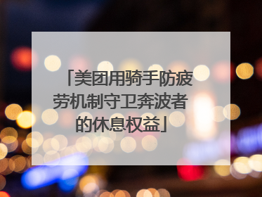 美团用骑手防疲劳机制守卫奔波者的休息权益