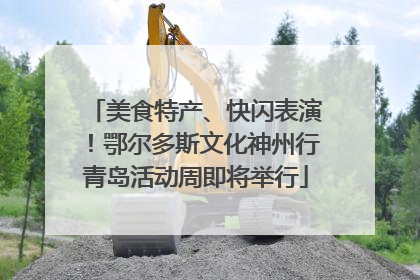 美食特产、快闪表演！鄂尔多斯文化神州行青岛活动周即将举行