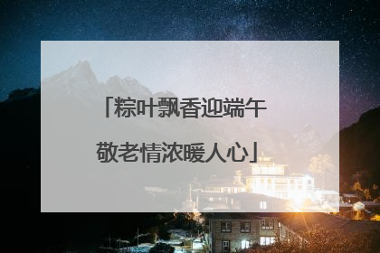 粽叶飘香迎端午 敬老情浓暖人心