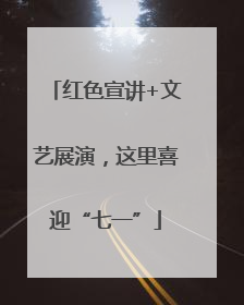 红色宣讲+文艺展演，这里喜迎“七一”