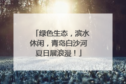 绿色生态，滨水休闲，青岛白沙河夏日展浪漫！