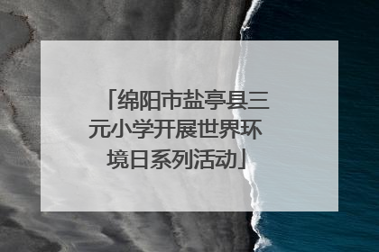 绵阳市盐亭县三元小学开展世界环境日系列活动