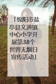 绵阳市盐亭县文通镇中心小学开展第38个世界无烟日宣传活动