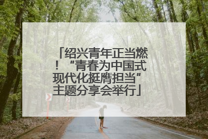 绍兴青年正当燃！“青春为中国式现代化挺膺担当”主题分享会举行