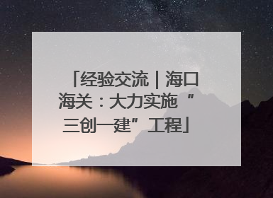 经验交流｜海口海关：大力实施“三创一建”工程