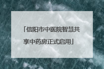 信阳市中医院智慧共享中药房正式启用