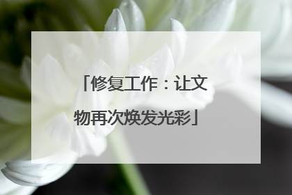 修复工作：让文物再次焕发光彩