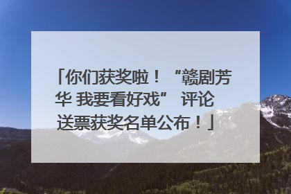 你们获奖啦！“赣剧芳华 我要看好戏” 评论送票获奖名单公布！
