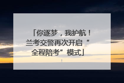 你逐梦，我护航！兰考交警再次开启“全程陪考”模式
